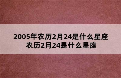 2005年农历2月24是什么星座 农历2月24是什么星座